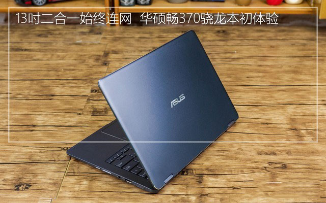 13吋二合一始终连网  华硕畅370骁龙本初体验 