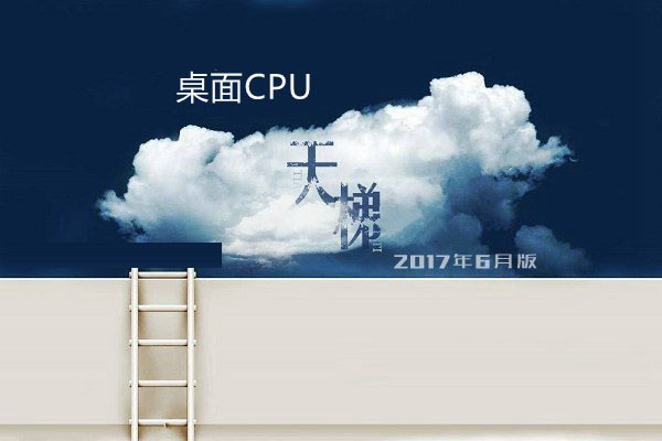 桌面CPU性能排行 CPU天梯图2017年6月最新版