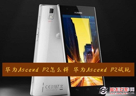 华为Ascend P2怎么样 华为Ascend P2试玩体验 电脑百事网