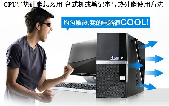 CPU导热硅脂怎么用 台式机或笔记本导热硅脂使用方法