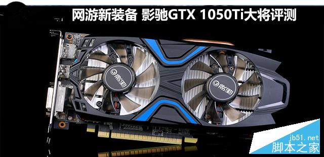 网游新装备 影驰GTX 1050Ti大将评测 