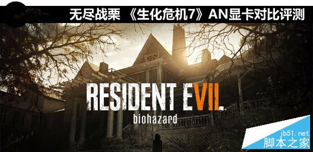 无尽战栗 《生化危机7》AN显卡对比评测 