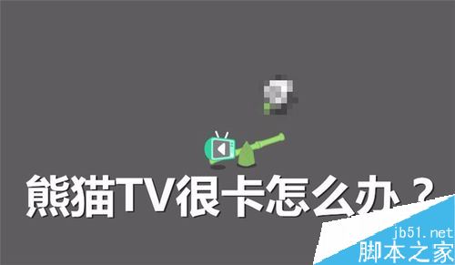 熊猫tv很卡怎么办？解决熊猫TV卡顿的方法