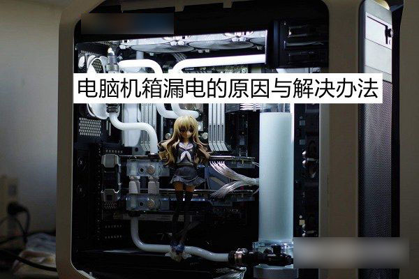 机箱漏电是什么原因 电脑机箱漏电的原因与解决办法