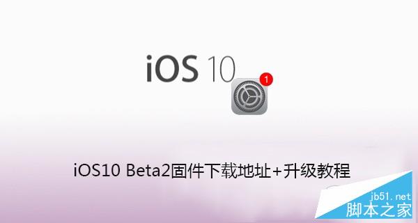iOS10 beta2怎么升级 iOS10升级教程及固件下载地址